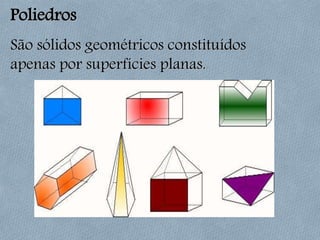 Poliedros
São sólidos geométricos constituídos
apenas por superfícies planas.
 
