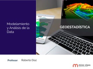 Profesor:
Modelamiento
y Análisis de la
Data
Roberto Díaz
GEOESTADÍSTICA
 
