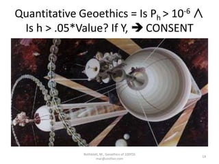 Quantitative Geoethics = Is Ph > 10-6 ∧
Is h > .05*Value? If Y,  CONSENT
Rothblatt, M., Geoethics of 100YSS
mar@unither.com
14
 