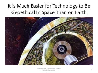 It is Much Easier for Technology to Be
Geoethical In Space Than on Earth
Rothblatt, M., Geoethics of 100YSS
mar@unither.com
15
 