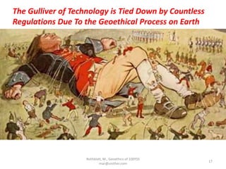 Rothblatt, M., Geoethics of 100YSS
mar@unither.com
17
The Gulliver of Technology is Tied Down by Countless
Regulations Due To the Geoethical Process on Earth
 