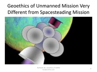 Geoethics of Unmanned Mission Very
Different from Spacesteading Mission
Rothblatt, M., Geoethics of 100YSS
mar@unither.com
8
 
