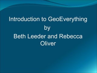 Introduction to GeoEverything
              by
  Beth Leeder and Rebecca
            Oliver
 
