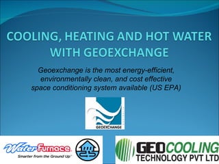 Geoexchange is the most energy-efficient, environmentally clean, and cost effective space conditioning system available (US EPA) 