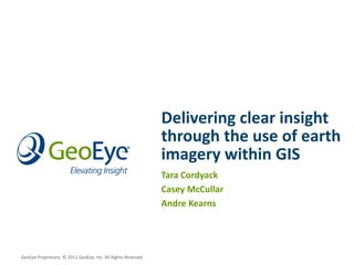 Delivering clear insight
                                                              through the use of earth
                                                              imagery within GIS
                                                              Tara Cordyack
                                                              Casey McCullar
                                                              Andre Kearns




GeoEye Proprietary. © 2012 GeoEye, Inc. All Rights Reserved
 