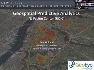 Geospatial Predictive Analytics
       NJ Fusion Center (ROIC)




                Ben Holland
             Geospatial Analyst
         holland.ben@geoeye.com
 