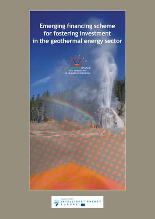 Emerging financing scheme
     for fostering investment
in the geothermal energy sector



           GEOTHERMAL FINANCE
              AND AWARENESS
           IN EUROPEAN REGIONS
 