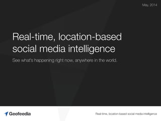 Real-time, location-based social media intelligence
Real-time, location-based
social media intelligence
May, 2014
See what’s happening right now, anywhere in the world.
 
