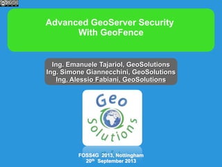 Advanced GeoServer Security
With GeoFence

Ing. Emanuele Tajariol, GeoSolutions
Ing. Simone Giannecchini, GeoSolutions
Ing. Alessio Fabiani, GeoSolutions

FOSS4G 2013, Nottingham
20th September 2013

 