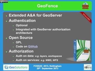 GeoFence




Extended A&A for GeoServer
Authentication





Open Source





Optional
Integrated with GeoServer authorization
architecture
GPL
Code on GitHub

Authorization



Auth on data: e.g. layers, workspaces
Auth on services: e.g. WMS, WFS
FOSS4G 2013, Nottingham
20th September 2013

 