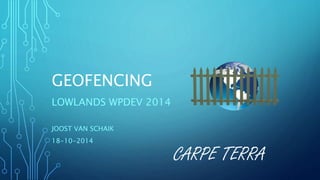 GEOFENCING 
LOWLANDS WPDEV 2014 
JOOST VAN SCHAIK 
18-10-2014 
CARPE TERRA 
 