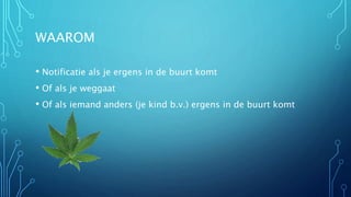 WAAROM 
• Notificatie als je ergens in de buurt komt 
• Of als je weggaat 
• Of als iemand anders (je kind b.v.) ergens in de buurt komt 
 