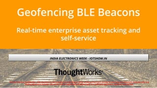 Geofencing BLE Beacons
Real-time enterprise asset tracking and
self-service
INDIA ELECTRONICS WEEK - IOTSHOW.IN
Strictly Private & Confidential - This document is not intended to be binding on either of the parties and is strictly for planning and discussion purposes only; any
binding agreement between the parties will be negotiated and agreed upon in a definitive agreement, signed by both parties.
 