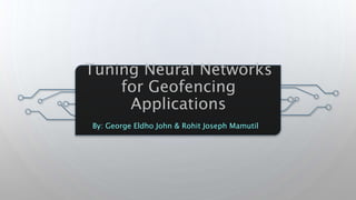 Tuning Neural Networks
for Geofencing
Applications
By: George Eldho John & Rohit Joseph Mamutil
 