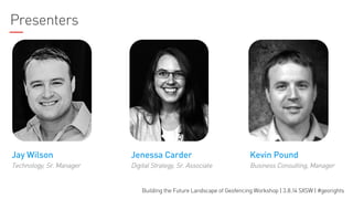Presenters

Jay Wilson

Jenessa Carder

Kevin Pound

Technology, Sr. Manager

Digital Strategy, Sr. Associate

Business Consulting, Manager

Building the Future Landscape of Geofencing Workshop | 3.8.14 SXSW | #georights

 