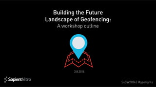 Building the Future
Landscape of Geofencing:
A workshop outline

3.8.2014

SxSW2014 | #georights

 