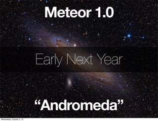 Meteor 1.0
“Andromeda”
Early Next Year
Wednesday, October 2, 13
 