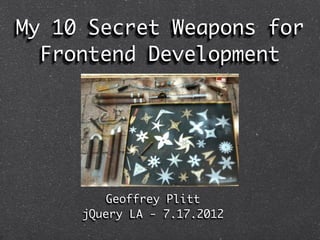 My 10 Secret Weapons for
  Frontend Development




        Geoffrey Plitt
     jQuery LA - 7.17.2012
 