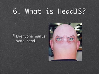 6. What is HeadJS?


Everyone wants
some head.
 