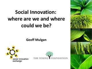 Social Innovation:  where are we and where could we be? Geoff Mulgan 