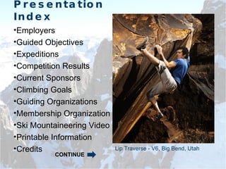 Presentation Index Employers Guided Objectives Expeditions Competition Results Current Sponsors Climbing Goals Guiding Organizations Membership Organizations Ski Mountaineering Video Printable Information Credits Lip Traverse - V6, Big Bend, Utah CONTINUE 