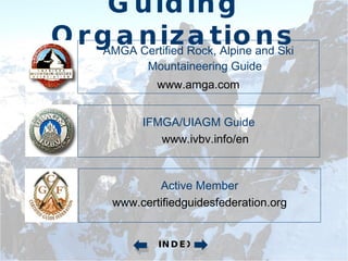 Guiding Organizations AMGA Certified Rock, Alpine and Ski Mountaineering Guide www.amga.com IFMGA/UIAGM Guide www.ivbv.info/en Active Member www.certifiedguidesfederation.org INDEX 