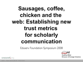 Sausages, coffee, chicken and the  web: Establishing new trust metrics  for scholarly communication <ul><li>Eduserv Founda...