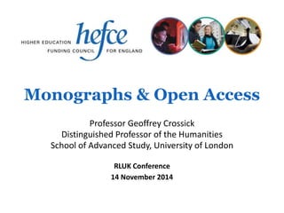 Monographs & Open Access
RLUK Conference
14 November 2014
Professor Geoffrey Crossick
Distinguished Professor of the Humanities
School of Advanced Study, University of London
 