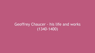 Geoffrey Chaucer - his life and works
(1340-1400)
 