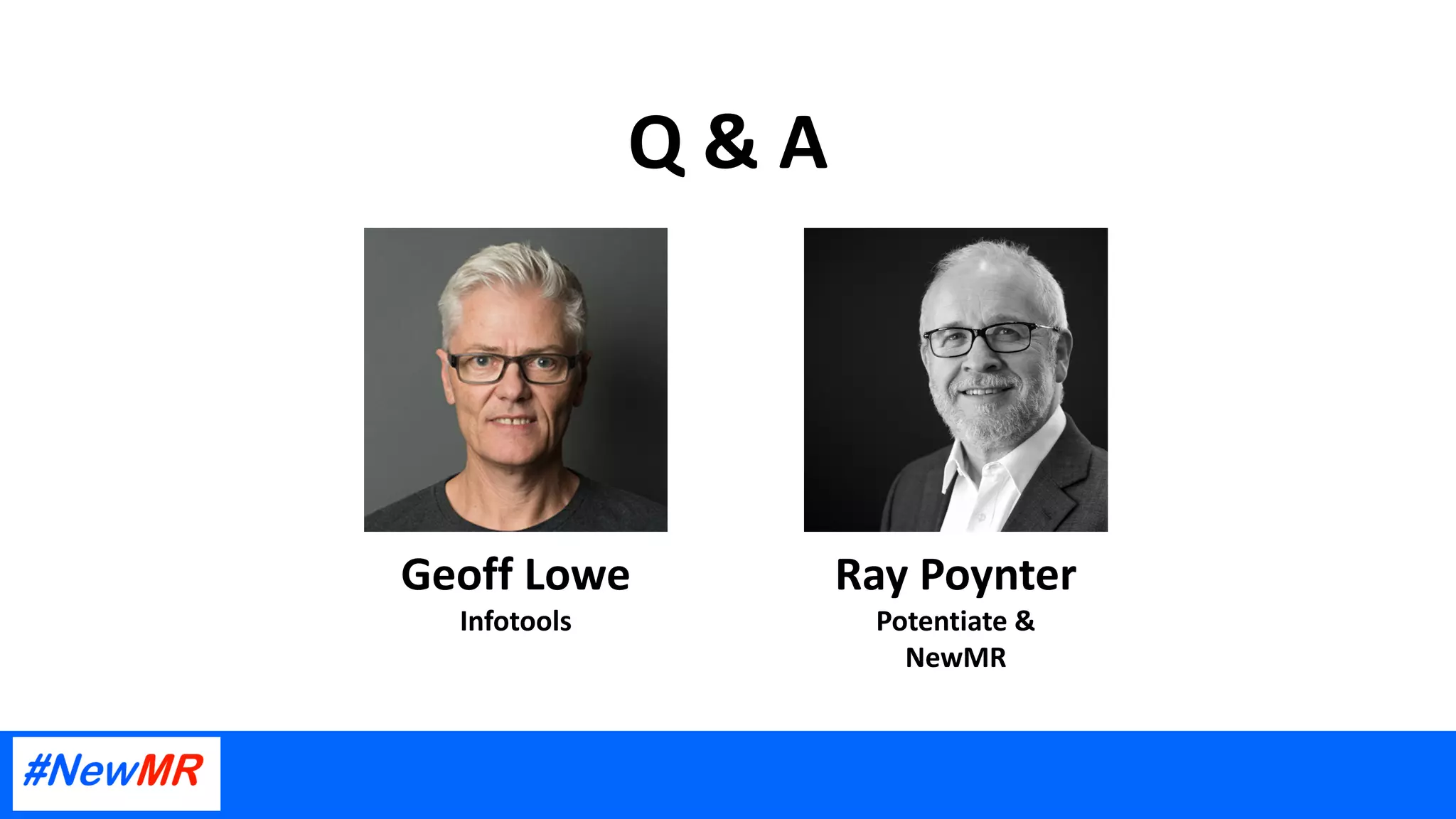 Q & A
Ray Poynter
Potentiate &
NewMR
Geoff Lowe
Infotools