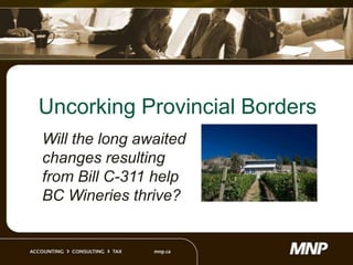 Uncorking Provincial Borders
Will the long awaited
changes resulting
from Bill C-311 help
BC Wineries thrive?
 