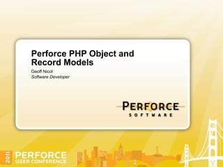 Perforce PHP Object and
Record Models
Geoff Nicol
Software Developer
 