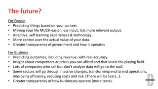 The future? 
For People 
• Predicting things based on your context. 
• Making your life MUCH easier, less input, lots more...