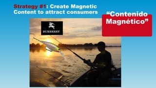 Strategy #1: Create Magnetic
Content to attract consumers   “Contenido
                               Magnético”
 