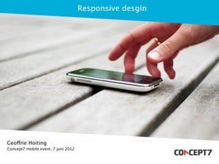 Responsive desgin




Geoffrie Hoiting
Concept7 mobile event, 7 juni 2012
 