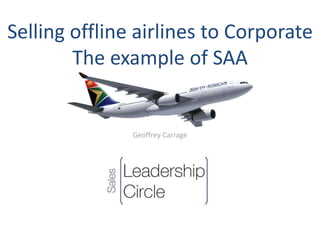 Selling offline airlines to Corporate
The example of SAA
Geoffrey Carrage
 