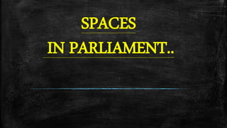 SPACES
IN PARLIAMENT..
 