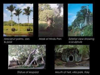 Exterior view showing
a sculpture
Mask of Hindu PanArecanut palms, Jars
& pool
Statue of leopard Mouth of hell, villa park, Italy
 