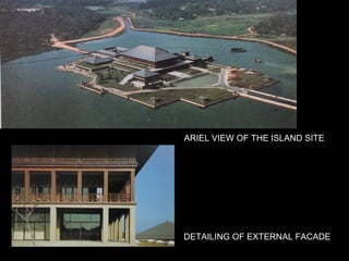 ARIEL VIEW OF THE ISLAND SITE
DETAILING OF EXTERNAL FACADE
 