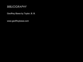 BIBLIOGRAPHY
Geoffrey Bawa by Taylor, B. B.
www.geoffreybawa.com
 