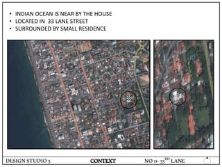 DESIGNSTUDIO3 CONTEXT
• INDIAN OCEAN IS NEAR BY THE HOUSE
• LOCATED IN 33 LANE STREET
• SURROUNDED BY SMALL RESIDENCE
NO11-33RD LANE
 