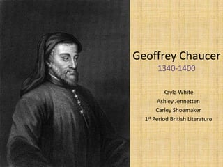 Geoffrey Chaucer
       1340-1400

          Kayla White
        Ashley Jennetten
       Carley Shoemaker
  1st Period British Literature
 