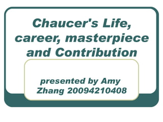 Chaucer's Life,
career, masterpiece
 and Contribution

    presented by Amy
   Zhang 20094210408
 