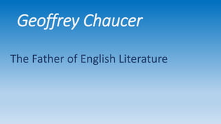 Geoffrey Chaucer
The Father of English Literature
 