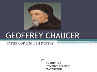 GEOFFREY CHAUCER
FATHER OF ENGLISH POETRY
BY,
ANKHITHA A
ST MARY’S COLLEGE
MANARCAUD
 
