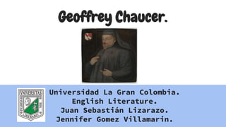 Geoffrey Chaucer.
Universidad La Gran Colombia.
English Literature.
Juan Sebastián Lizarazo.
Jennifer Gomez Villamarin.
 