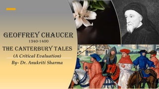 Geoffrey Chaucer
1340-1400
The Canterbury Tales
(A Critical Evaluation)
By- Dr. Anukriti Sharma
 