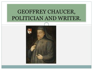 GEOFFREY CHAUCER,
POLITICIAN AND WRITER.

 