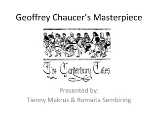 Geoffrey Chaucer ’s Masterpiece Presented by: Tienny Makrus & Romaita Sembiring 