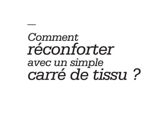 — 
Comment
réconforter
avec un simple
carré de tissu ?
 